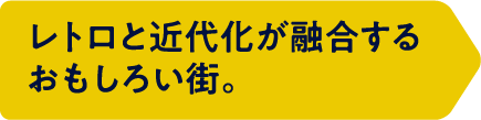 レトロと近代化が融合するおもしろい街。